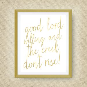 Good Lord Willing and the Creek Don't Rise print, option of Gold Foil Print - 8x10 ink